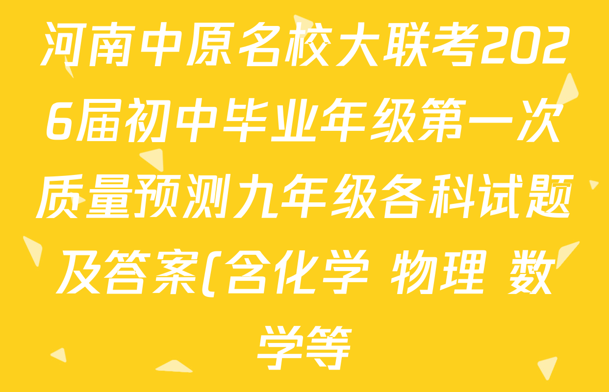 河南中原名校大联考2026届初中毕业年级第一次质量预测九年级各科试题及答案(含化学 物理 数学等)